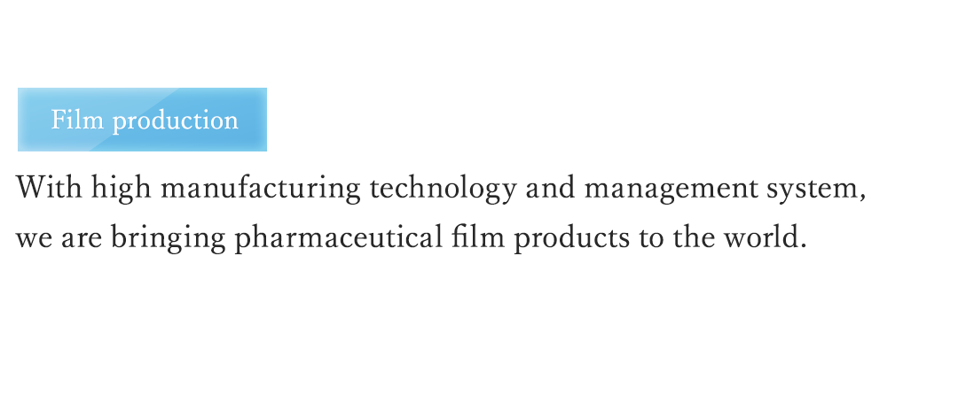 Film production With high standards of manufacturing technology and management, we are bringing pharmaceutical film production to the world. 