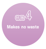 特徴4 Does not leave any waste