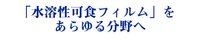 「水溶性可食フィルム」をあらゆる分野へ