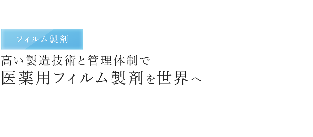 「フィルム製剤」高い製造技術と管理体制で医薬用フィルム製剤を世界へ