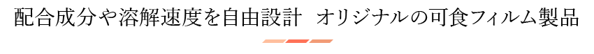 配合成分や溶解速度を自由設計  オリジナルの可食フィルム製品