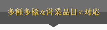 多種多様な営業品目に対応