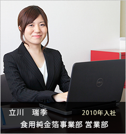 立川　瑞季 食用純金箔事業部 営業部 営業課2010年入社